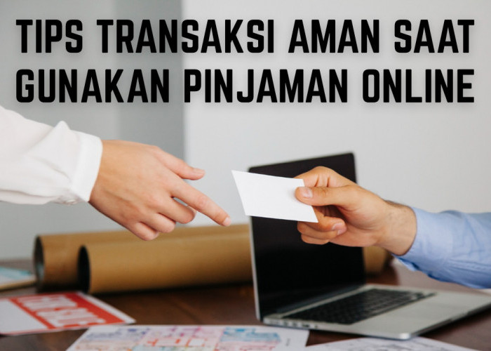 Tips Transaksi Aman dalam Menggunakan Pinjaman Online, Kamu Wajib Tahu Biar Nggak Rugi