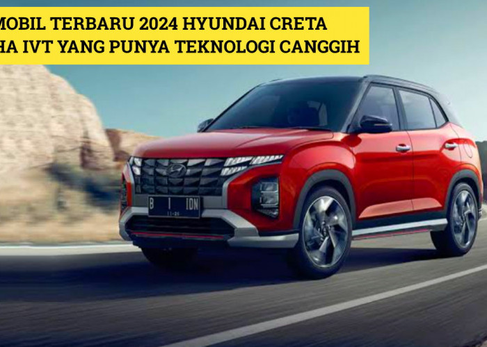 Hyundai Creta Alpha IVT: Mobil Terbaru 2024 yang Kompak dan Punya Teknologi Canggih, Intip Speknya Disini!