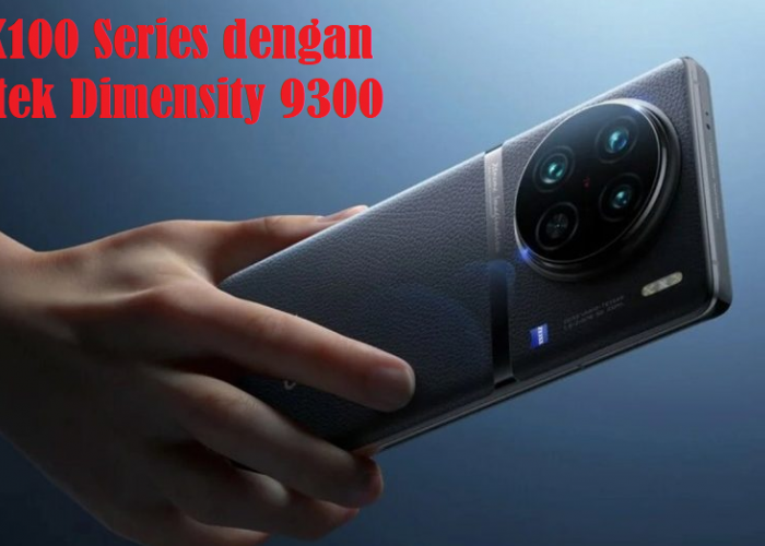 Ini Dia VIVO X100 Series dengan Mediatek Dimensity 9300, Cek Disini Spesifikasi dan Harganya!