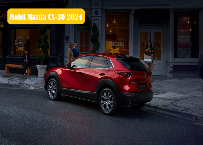 Sensasi Berkendara Premium? Ini Mobil Terbaru 2024 Mazda CX-30 : Mewah, Canggih, dan Bertenaga