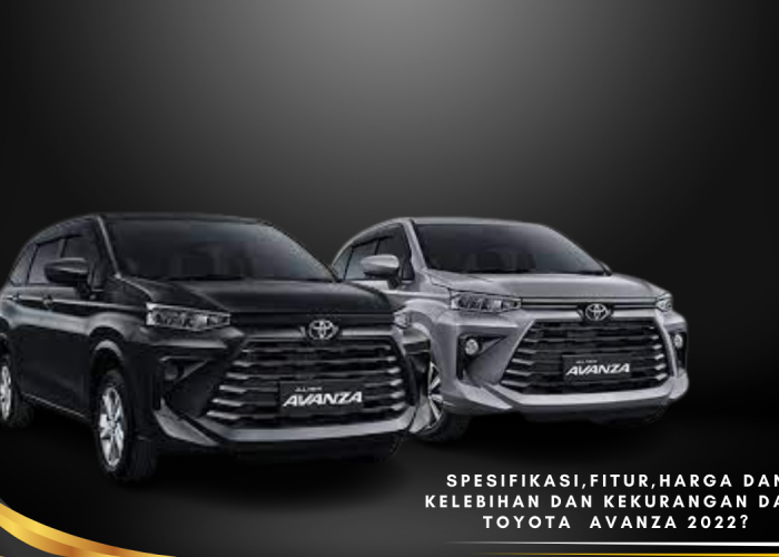 Apa Aja Sih Spesifikasi,Fitur,Harga dan kelebihan dan kekurangan Dari Toyota  Avanza 2022? Simak Ulasannya 