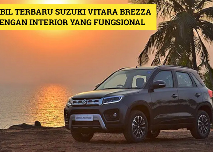 Suzuki Vitara Brezza: Mobil Terbaru 2024 dengan Interior yang Fungsional, Harganya Terjangkau!