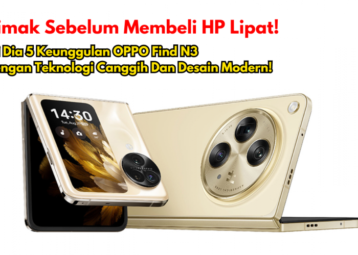 Simak Sebelum Membeli HP Lipat! Ini Dia 5 Keunggulan OPPO Find N3 dengan Teknologi Canggih dan Desain Modern!