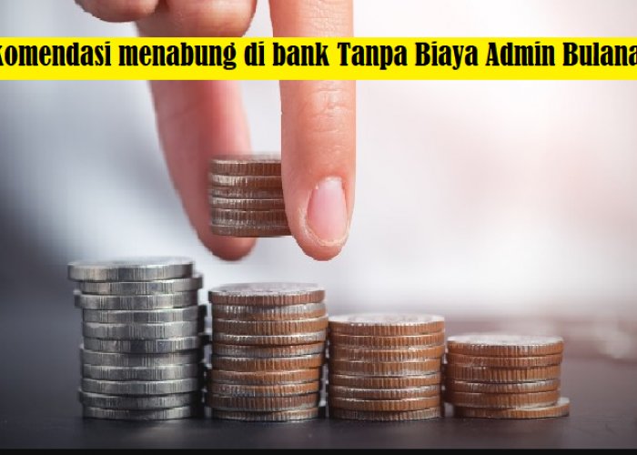 5 Rekomendasi Menabung di Bank Tanpa Biaya Admin Bulanan untuk Keuangan Lebih Efisien!