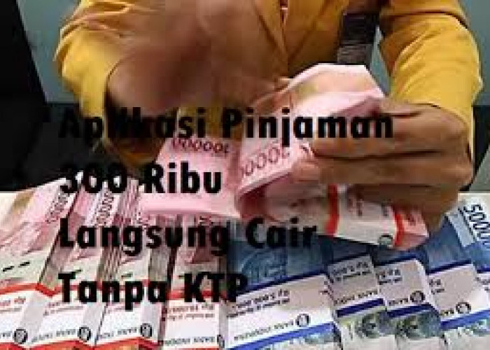 Proses Tanpa Ribet Limit Mulai 300 Ribu, Inilah 8 Aplikasi Pinjaman Cair Tanpa KTP, Terdaftar OJK Cepat Aman