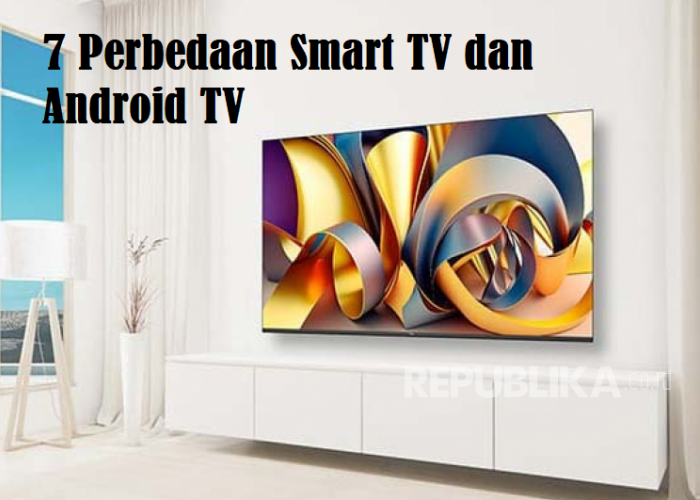 7 Perbedaan Smart TV dan Android TV Terbaru, Simak Dulu Sebelum Membeli!