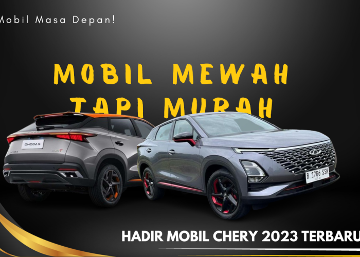 Mau Cari Mobil Murah Tapi Mewah? Nah Sekarang Hadir Mobil Chery 2023 Terbaru, Simak Ulasannya Dibawah Ini