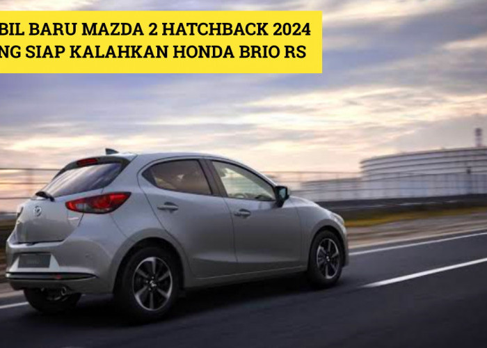 Tampilkan Desain Elegan dan Canggih? Mobil Terbaru 2024 Mazda 2 Hatchback, Siap Kalahkan Honda Brio RS!