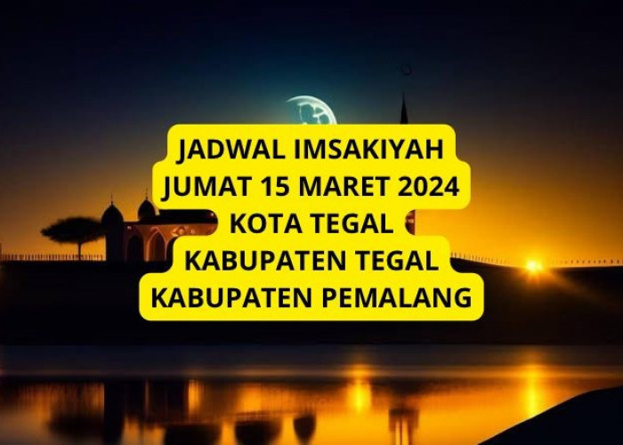 Yuk Simak Jadwal Imsakiyah Kota Tegal, Kabupaten Tegal, Kabupaten Pemalang, Hari Jumat 15 Maret 2024